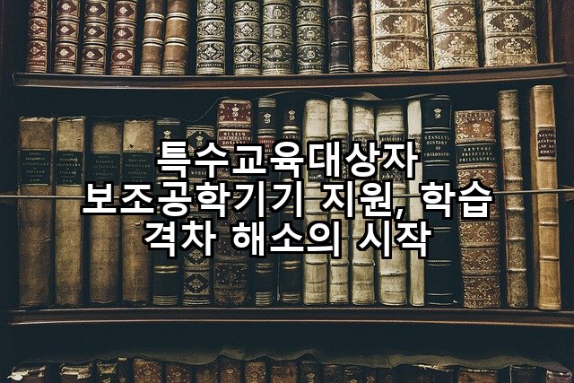 특수교육대상자 보조공학기기 지원, 학습 격차 해소의 시작